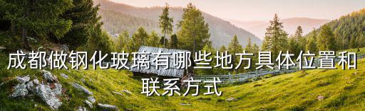 成都做鋼化玻璃有哪些地方具體位置和聯系方式