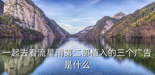 深圳盛意廊廣告，一起去看流星雨第二部植入的三個廣告是什么