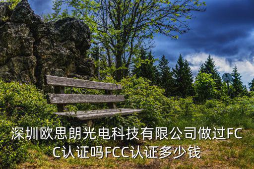 深圳歐思朗光電科技有限公司做過(guò)FCC認(rèn)證嗎FCC認(rèn)證多少錢