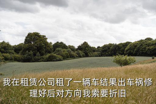 我在租賃公司租了一輛車結果出車禍修理好后對方向我索要折舊