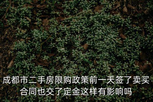 成都市二手房限購政策前一天簽了賣買合同也交了定金這樣有影響嗎