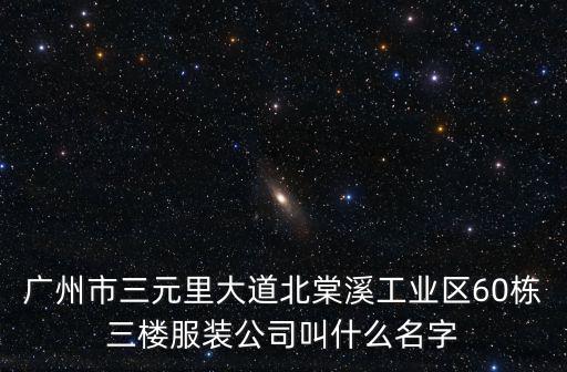 廣州市三元里大道北棠溪工業區60棟三樓服裝公司叫什么名字