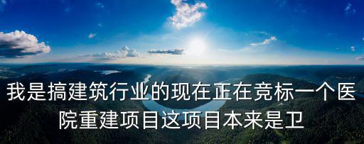我是搞建筑行業的現在正在競標一個醫院重建項目這項目本來是衛