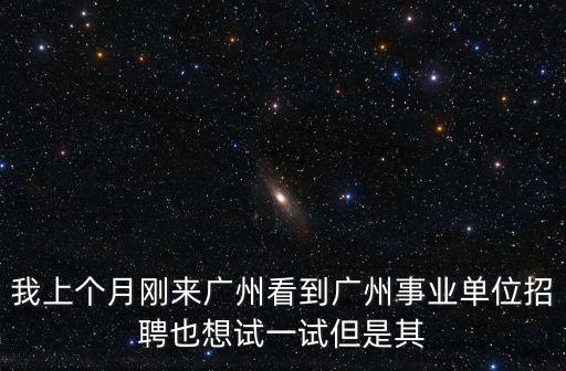 我上個月剛來廣州看到廣州事業單位招聘也想試一試但是其