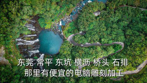 東莞 常平 東坑 橫瀝 橋頭 石排 那里有便宜的電腦雕刻加工