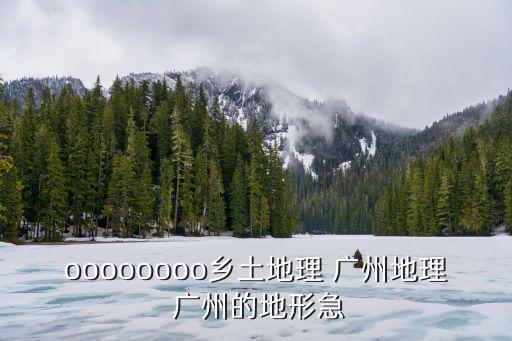 oooooooo鄉土地理 廣州地理 廣州的地形急
