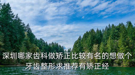 深圳哪家齒科做矯正比較有名的想做個牙齒整形求推薦有矯正經(jīng)