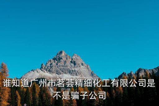 誰知道廣州市茗薈精細化工有限公司是不是騙子公司