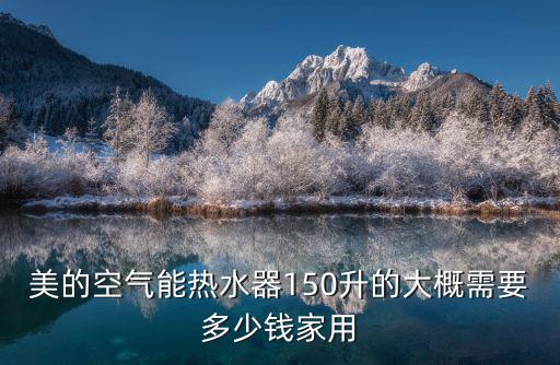 美的空氣能熱水器150升的大概需要多少錢家用