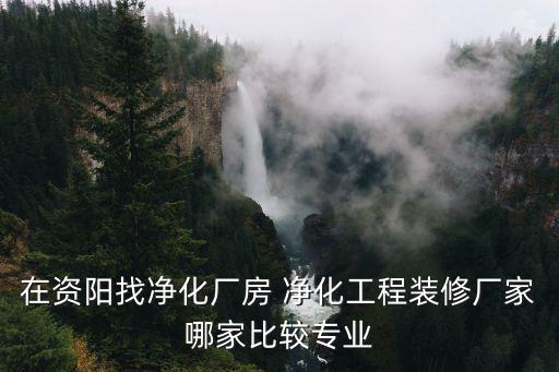 在資陽找凈化廠房 凈化工程裝修廠家哪家比較專業(yè)