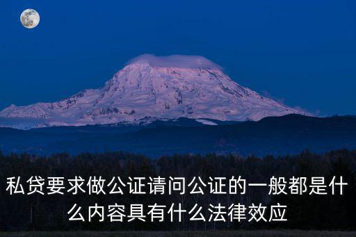 私貸要求做公證請問公證的一般都是什么內容具有什么法律效應