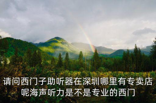 請(qǐng)問(wèn)西門子助聽器在深圳哪里有專賣店呢海聲聽力是不是專業(yè)的西門
