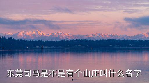 東莞司馬是不是有個山莊叫什么名字