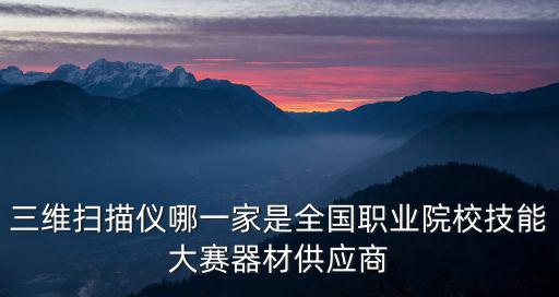 三維掃描儀哪一家是全國職業院校技能大賽器材供應商
