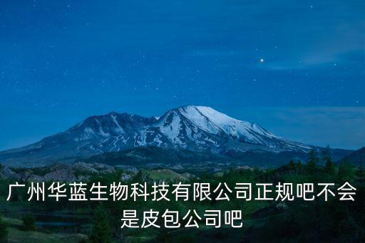 廣州華藍生物科技有限公司正規吧不會是皮包公司吧