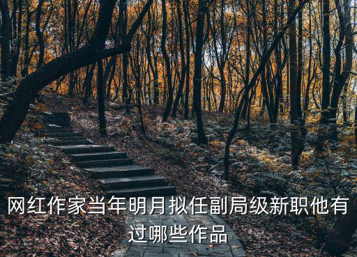 網紅作家當年明月擬任副局級新職他有過哪些作品