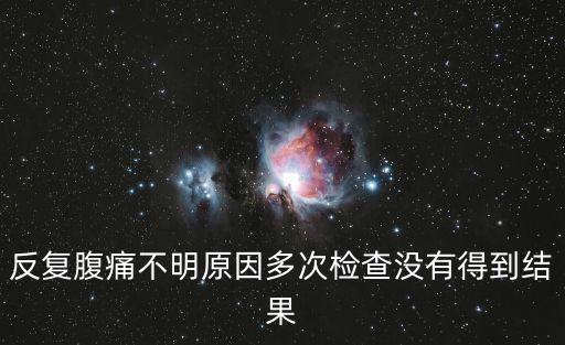 反復(fù)腹痛不明原因多次檢查沒有得到結(jié)果
