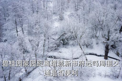 碧桂園豪園距離增城新市府遠嗎周圍交通是否便利