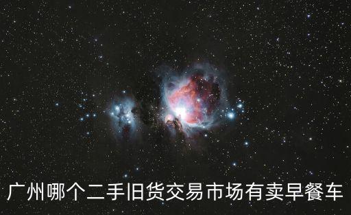 廣州哪個二手舊貨交易市場有賣早餐車