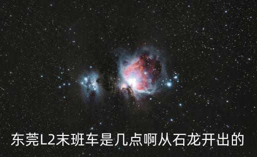 東莞L2末班車是幾點(diǎn)啊從石龍開出的