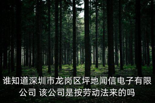 誰知道深圳市龍崗區(qū)坪地聞信電子有限公司 該公司是按勞動法來的嗎