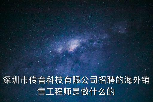深圳市傳音科技有限公司招聘的海外銷售工程師是做什么的