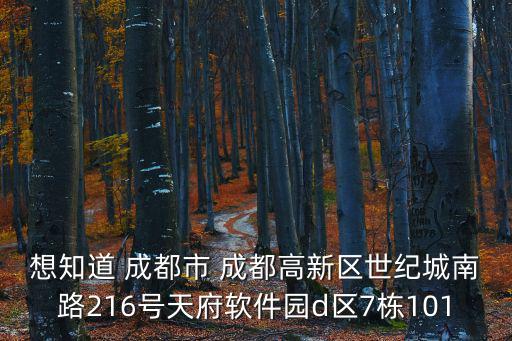 想知道 成都市 成都高新區世紀城南路216號天府軟件園d區7棟101