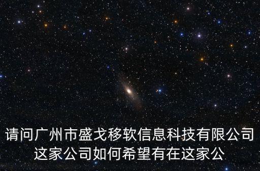 請問廣州市盛戈移軟信息科技有限公司這家公司如何希望有在這家公