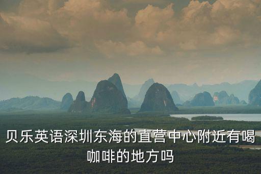 貝樂英語深圳東海的直營中心附近有喝咖啡的地方嗎