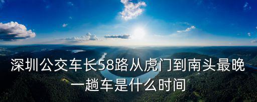 深圳公交車長58路從虎門到南頭最晚一趟車是什么時間