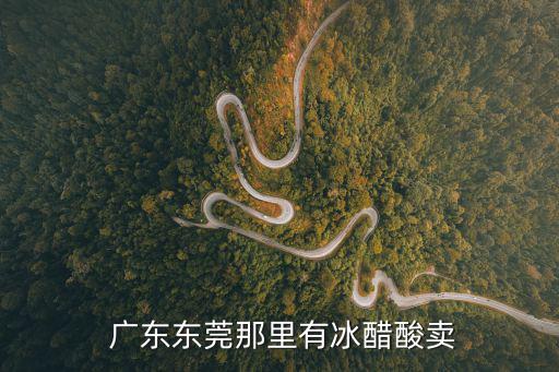  廣東東莞那里有冰醋酸賣