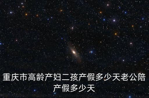 重慶市高齡產婦二孩產假多少天老公陪產假多少天