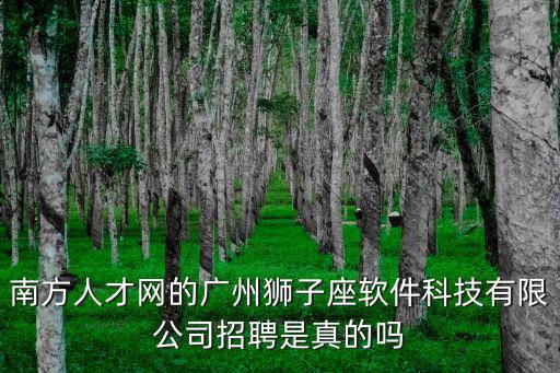南方人才網的廣州獅子座軟件科技有限公司招聘是真的嗎