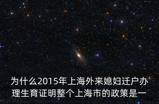 為什么2015年上海外來媳婦遷戶辦理生育證明整個上海市的政策是一