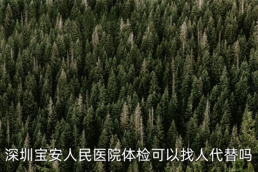 深圳寶安人民醫院體檢可以找人代替嗎