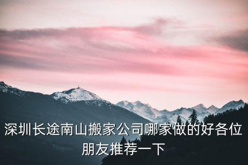 深圳長途搬家，深圳長途搬家有沒有可以選擇的公司啊選擇哪家比較好了