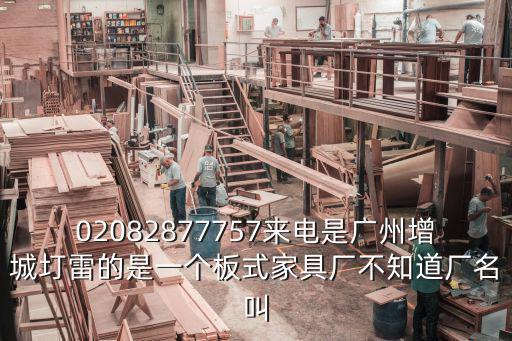 02082877757來電是廣州增城圢雷的是一個(gè)板式家具廠不知道廠名叫