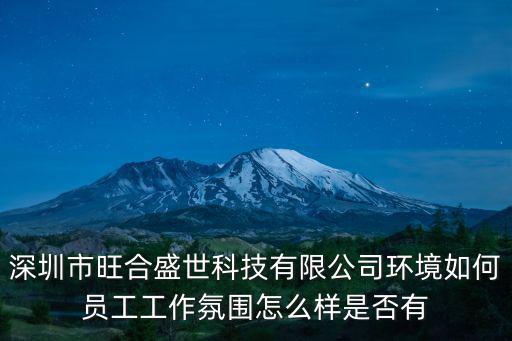 深圳市旺合盛世科技有限公司環境如何員工工作氛圍怎么樣是否有