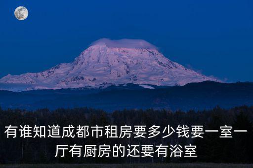 成都市順風苑租房，有誰知道成都市租房要多少錢要一室一廳有廚房的還要有浴室