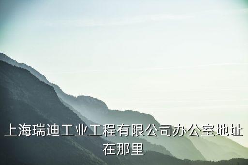 上海瑞迪工業工程有限公司辦公室地址在那里
