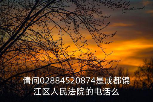請問02884520874是成都錦江區人民法院的電話么
