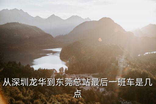 從深圳龍華到東莞總站最后一班車是幾點