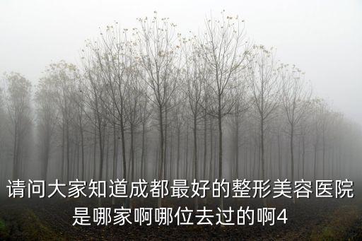請問大家知道成都最好的整形美容醫院是哪家啊哪位去過的啊4