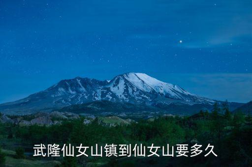 重慶市區到仙女山車程多久，武隆仙女山鎮到仙女山要多久