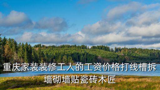 重慶家裝裝修工人的工資價(jià)格打線(xiàn)槽拆墻砌墻貼瓷磚木匠