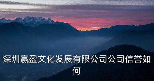 深圳贏盈文化發展有限公司公司信譽如何