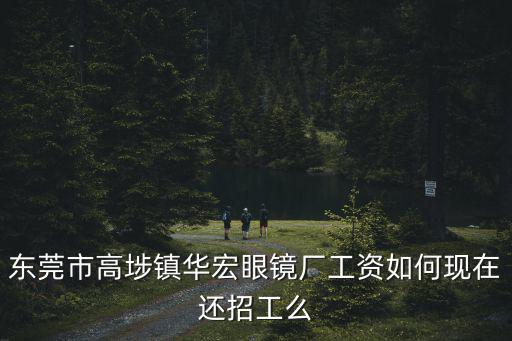 東莞華宏眼鏡廠怎么樣，東莞華宏眼鏡廠現(xiàn)在好進(jìn)嗎男孩