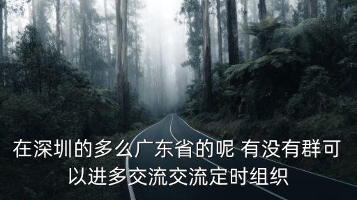 在深圳的多么廣東省的呢 有沒有群可以進多交流交流定時組織