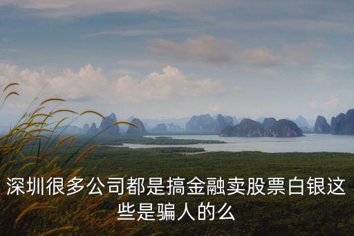 深圳炒白銀詐騙，深圳很多公司都是搞金融賣股票白銀這些是騙人的么