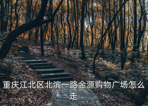 重慶市江北區 北濱路北岸江山，重慶江北區北濱一路金源購物廣場怎么走